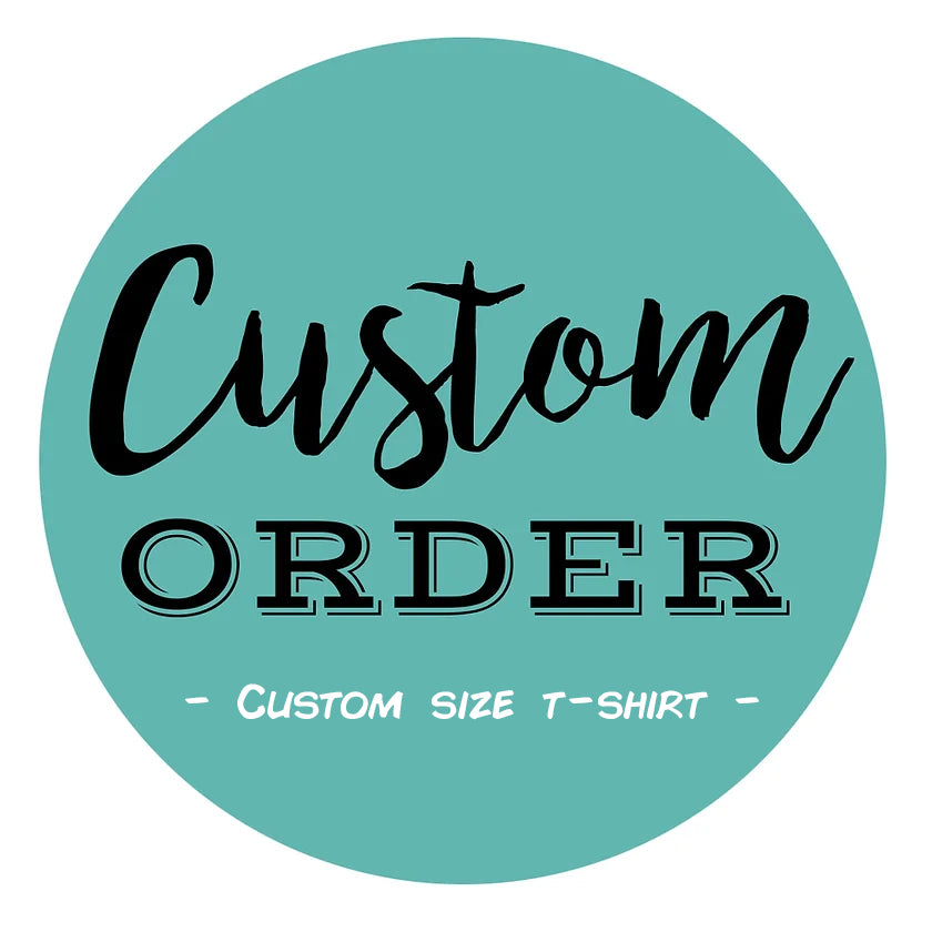 Custom Order T Shirt - Custom Size Request